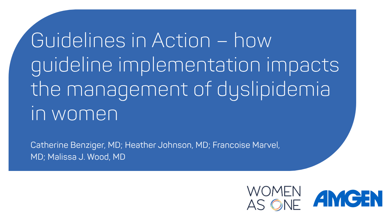 Guidelines in Action - how guideline implementation impacts the management of dyslipidemia in women. Speakers: Catherine Benziger, MD; Heather Johnson, MD; Francoise Marvel, MD; Malissa J. Wood, MD